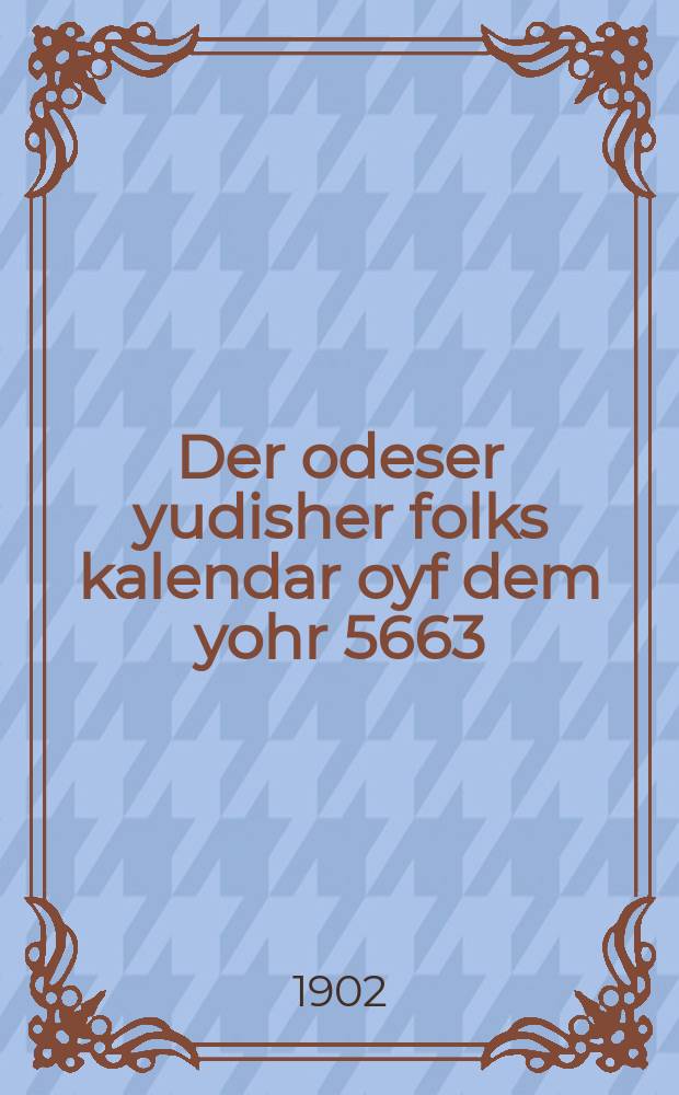 Der odeser yudisher folks kalendar oyf dem yohr 5663 = Одесский еврейский народный календарь на 5663 (1902 - 1903) год