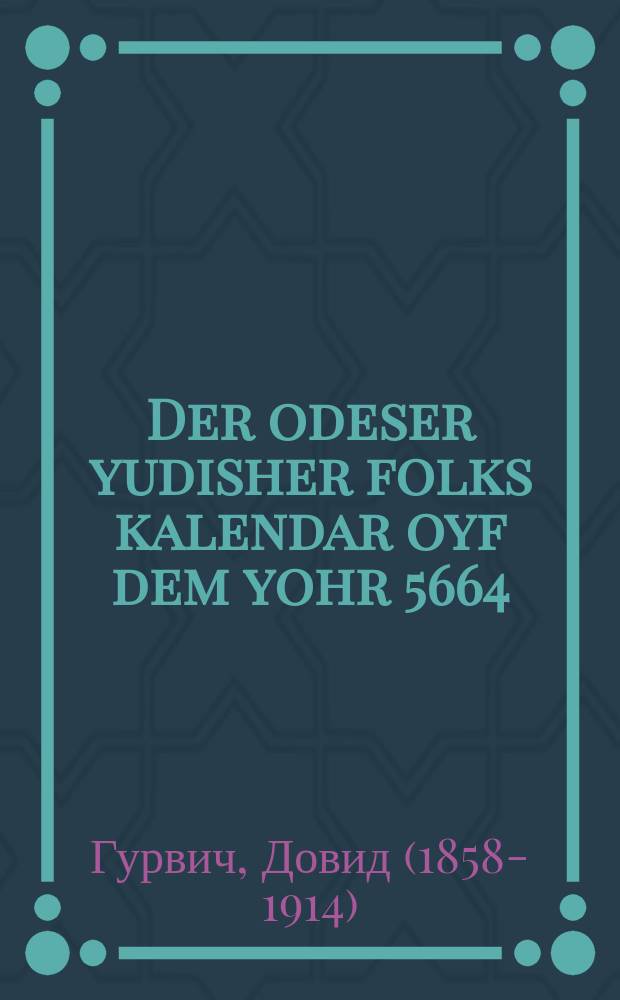 Der odeser yudisher folks kalendar oyf dem yohr 5664 = Одесский еврейский народный календарь на 5664 (1903 - 1904) год