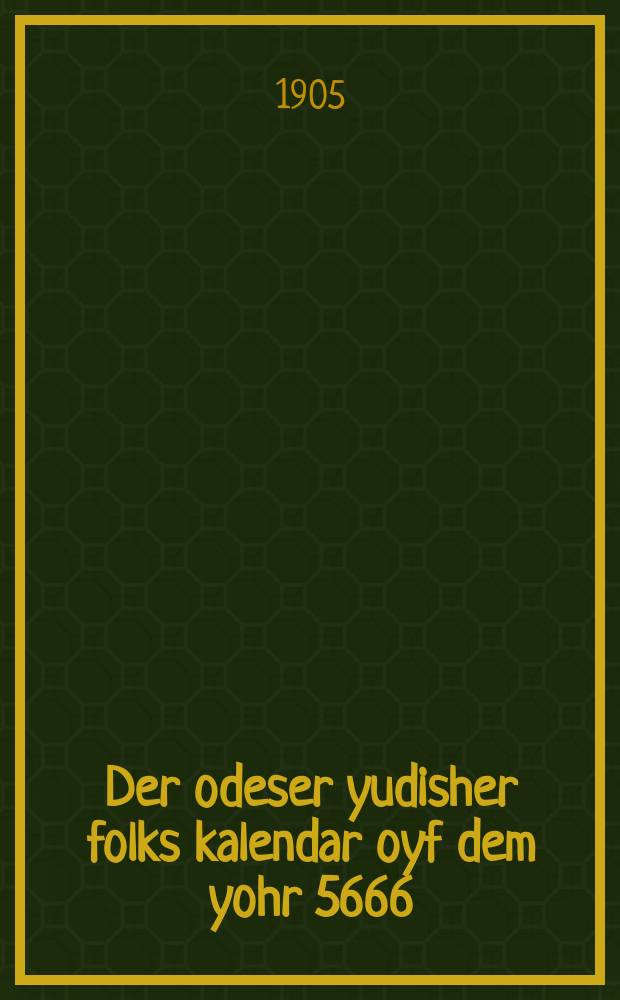 Der odeser yudisher folks kalendar oyf dem yohr 5666 = Одесский еврейский народный календарь на 5666 (1905 - 1906) год