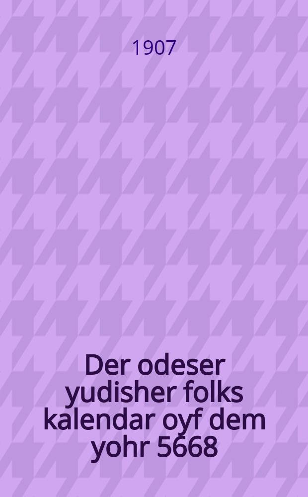 Der odeser yudisher folks kalendar oyf dem yohr 5668 = Одесский еврейский народный календарь на 5668 (1907 - 1908) год