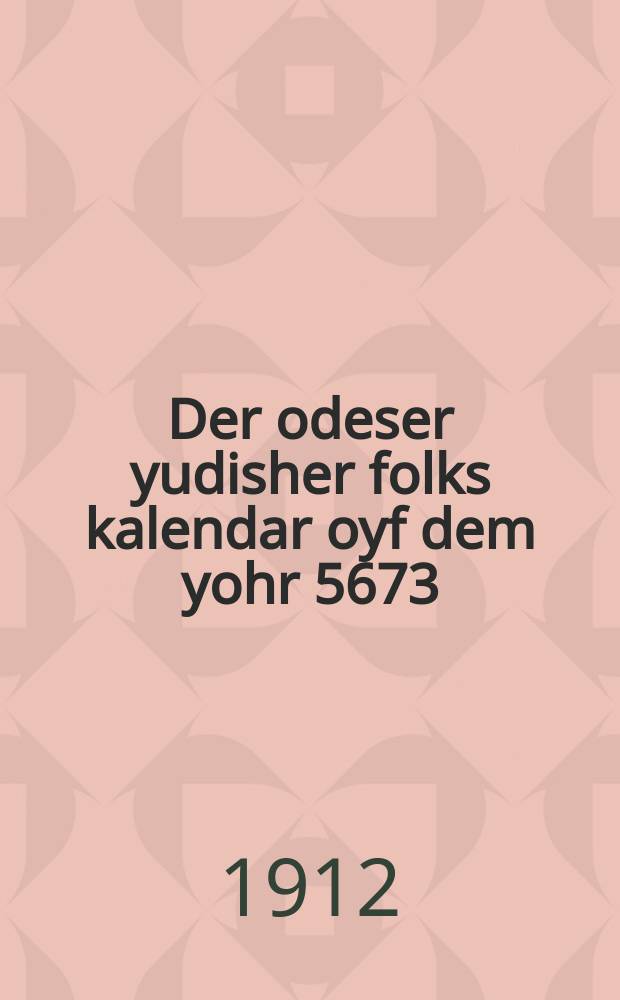 Der odeser yudisher folks kalendar oyf dem yohr 5673 = Одесский еврейский народный календарь на 5673 (1912 - 1913) год