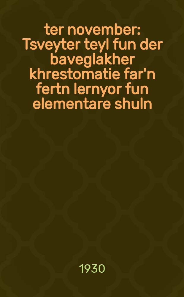 7-ter november : Tsveyter teyl fun der baveglakher khrestomatie far'n fertn lernyor fun elementare shuln : צווייטער טייל פון דער באוועגלאכער כרעסטאָמאטיע פאר׳ן פערטן לערניאָר פון עלעמענטארע שולן = 7-е ноября