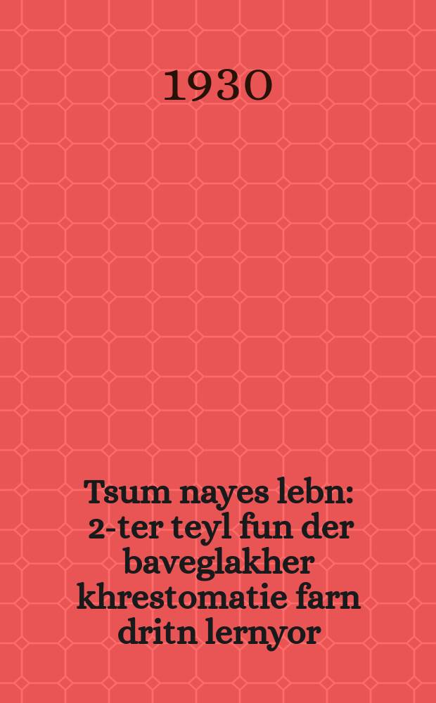 Tsum nayes lebn : 2-ter teyl fun der baveglakher khrestomatie farn dritn lernyor : 2טער טייל פון דער באוועגלאכער כרעסטאָמאטיע פאר׳ן דריטן לערניאָר = К новой жизни