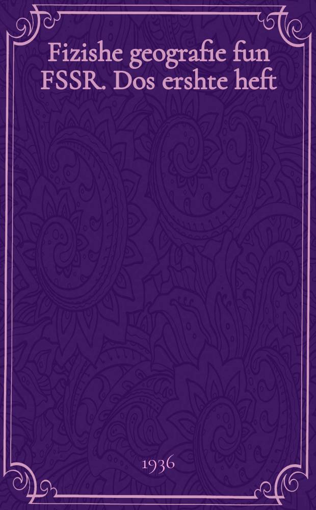 Fizishe geografie fun FSSR. Dos ershte heft : Lernbukh farn 7-tn klas fun der mitlshul. דאָס ערשטע העפט : לערנבוכ פארנ 7טנ קלאס פונ דער ניט-פולער אונ פולער מיטלשול = Физическая география СССР