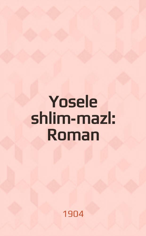 Yosele shlim-mazl : Roman : ראמאן = Иоселе-неудачник