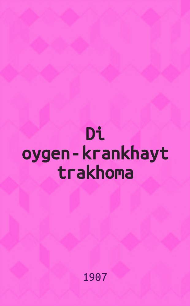 Di oygen-krankhayt trakhoma : Vi azoy zikh obhiten fun der krankhayt un vi azoy zikh tsu begehn,um nit ibertrogen di krankhayt oyf andere : ווי אשוי זיך אָבהיטען פון דער קראנקהייט און ווי אזוי זיך צו בעגעהן, אום ניט איבערטראָגען די קראנקהייט אויף אנדערע = Болезнь глаз трахома