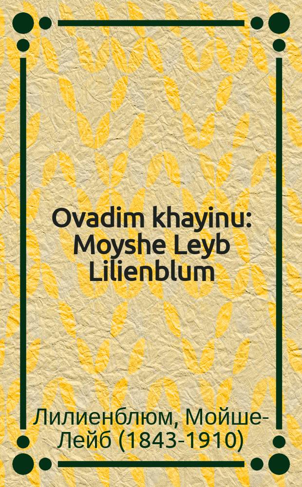 Ovadim khayinu : Moyshe Leyb Lilienblum : משה ליב ליליענבלום = Рабами были (слова из Пасхальной агады, сказания на Пейсах, относящиеся к исходу из Египта - ред.)