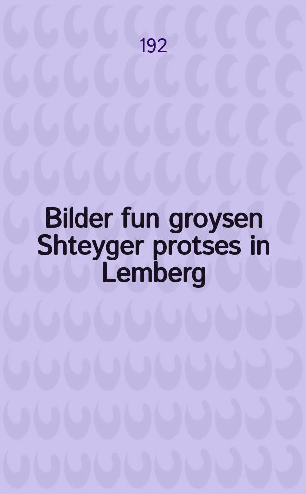 Bilder fun groysen Shteyger protses in Lemberg = Картины большого процесса Штейгера в Лемберге