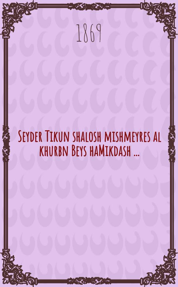 Seyder Tikun shalosh mishmeyres al khurbn Beys haMikdash [...] = Чин Совершенствования трех стражей на [день памяти] разрушения Храма [...]