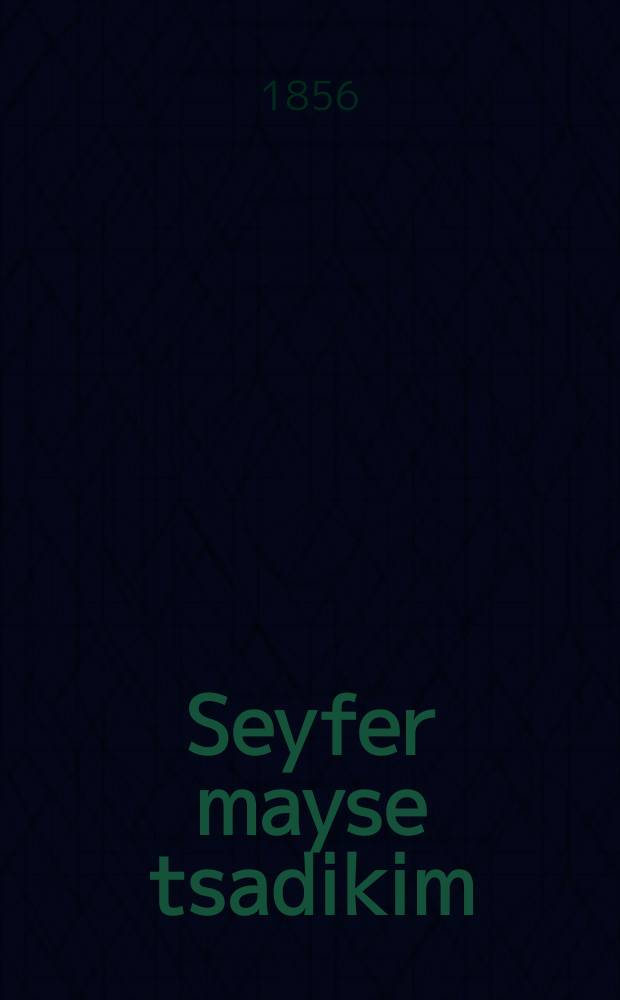 Seyfer mayse tsadikim : Divrey yekoyrim min Gemore ve-Yerushalmi u-midrashim : Tayere verter oys der heylige Gemore, Yerushalmi, midrashim. Vos es hot zikh getrofen far alte tsaytn : דברים יקרים מן גמרא וירושלמי ומדרשים : טייערע ווערטער אויס דר הייליגן גמרא, ירושלמי, מדרשים. וואס עס האט זיך גטראפן פר אלטע צייטן = Книга Сказаний праведников