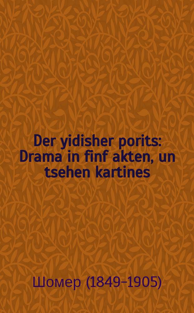 Der yidisher porits : Drama in finf akten, un tsehen kartines : דראמא אין פינף אקטען, און צעהען קארטינעס = Еврейский вельможа