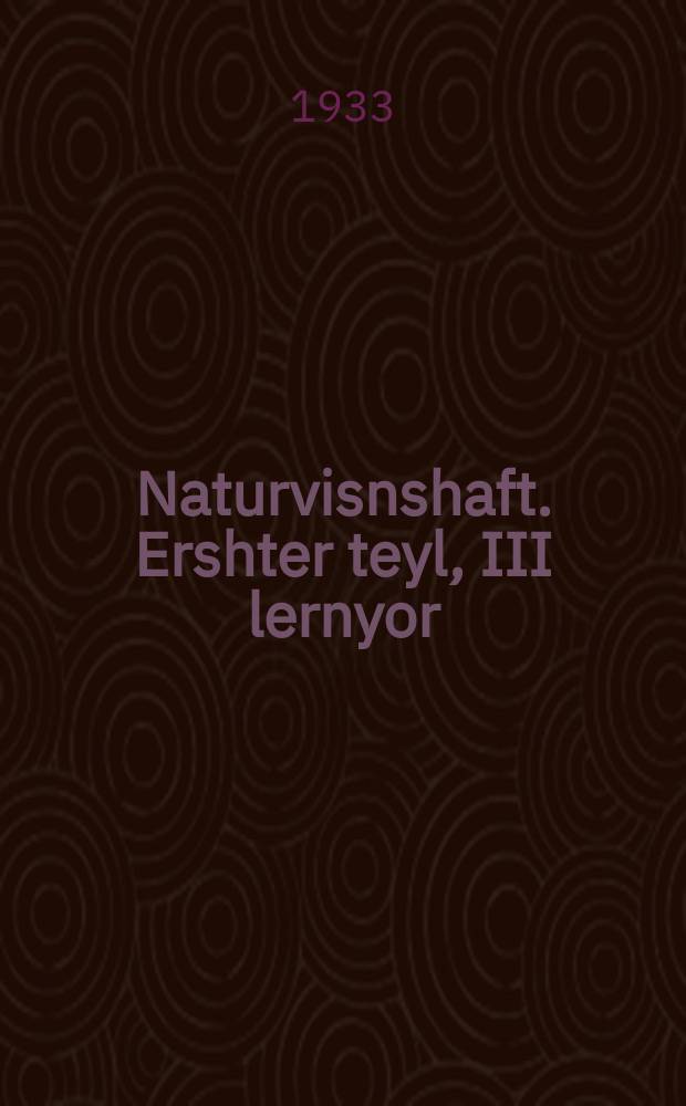 Naturvisnshaft. Ershter teyl, III lernyor : Lernbukh far der onfang-shul. ערשטער טייל, 3 לערניאָר : לערנבוכ פאר דער אָנפאנג-שול = Естествознание. Первая часть, III учебный год