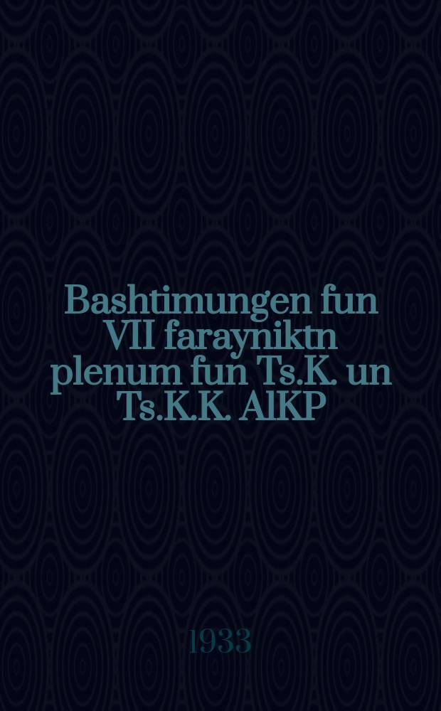 Bashtimungen fun VII farayniktn plenum fun Ts.K. un Ts.K.K. AlKP(b)V 20-23 yuli 1933 y. = Постановления VII объединенного пленума ЦК и ЦКК КП(б)Б 20-23 июля 1933 г.