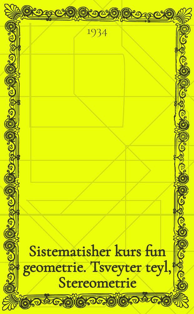 Sistematisher kurs fun geometrie. Tsveyter teyl, Stereometrie : Lernbukh far mitlsul. 8-9 lernyor. צווייטער טייל, סטערעאָמעטריע : לערנבוכ פאר דער מיטלשול. 9-8 לערניאָר = Систематический курс геометрии. Вторая часть, Стереометрия