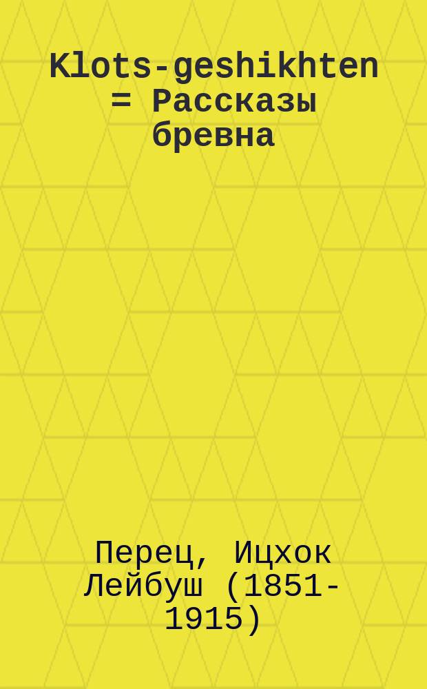 Klots-geshikhten = Рассказы бревна