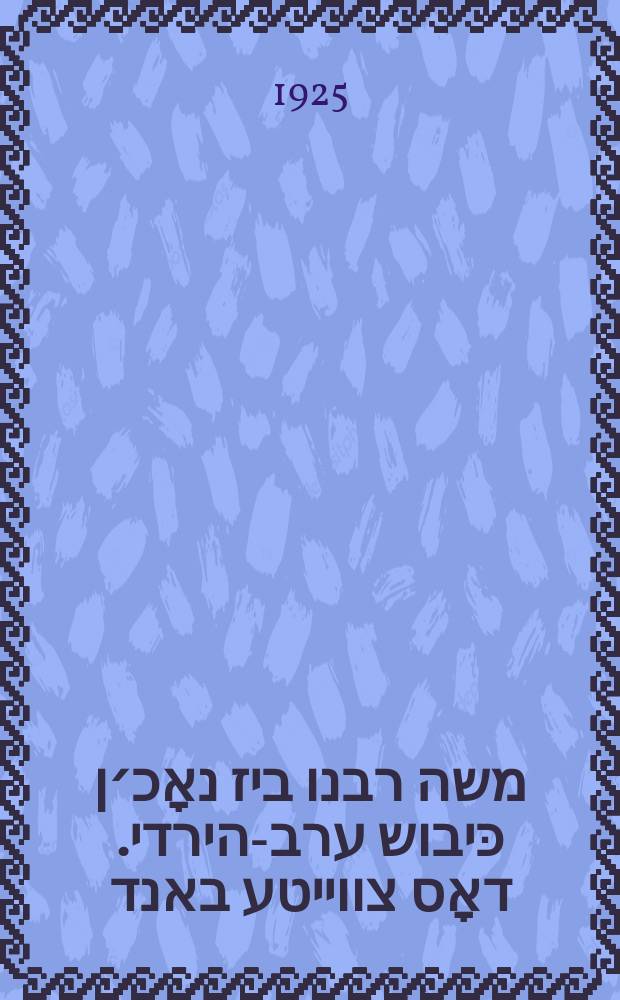 פון משה רבנו ביז נאָכ׳ן כּיבוש ערב-הירדי. דאָס צווייטע באנד = Fun Moyshe Rabeynu biz nokh'n kibush erev-hayeridey. Dos tsveyter band : Fun Moyshe Rabeynu biz nokh'n kibush erev-hayeridey : פון משה רבנו ביז נאָכ׳ן כּיבוש ערב-הירדי = От Учителя нашего Моисея до кануна возвращения из Первого Изгнания. Второй том