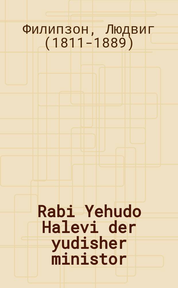 Rabi Yehudo Halevi der yudisher ministor : Ayn historisher roman fun di tsaytn vos yuden hoben gevoynt in Hispanie : In tsvey theyl : איין היסטארישע ראמאן פון דא צייטן וואס יודען האבען געוואונט אין היספּאניע : אין צווייא טהייל = Раби Иегуда Галеви, еврейский министр