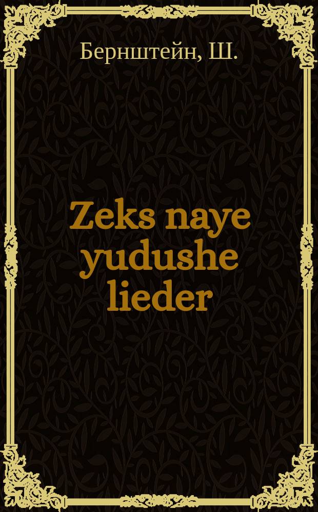 Zeks naye yudushe lieder : 1) Ver meg. 2) Di bayke oder Di falshe hoffnung. 3) Yeloles tsadikim. 4) Tfiles tsadikim. 5) Di ledige flash 6) Di trayst : 1ווער מעג. 2די בייקע אדער די פאלשע האפפנטנג. 3יללת צדיקים. 4תפלת צדיקים. 5. דיא לעדיגע פלאש.6. דיא טרייסט = Шесть новых еврейских песен