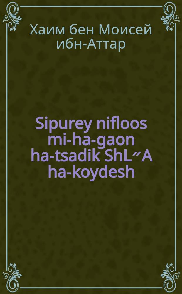 Sipurey nifloos mi-ha-gaon ha-tsadik ShL״A ha-koydesh : Ayn vunderlikhe mayse vos hot zikh gitrofin mit dem ShL״A ha-koydesh un mit zayn shoykhet in der tsayt ven er iz giforen keyn Erets Isroel : איין וואונדערליכע מעשה וואס האט זיך גיטראפין מיט דעם של״ה הקדוש אונ מיט זיין שוחט אין דער צייט ווען ער איז גיפארין קיין ארץ ישראל. וגם נוסף לזה איין וואונדערליכע געשיכטע פון ווינער גאון רשכבה״ג. אויך שטייט דא אוואונדערליכע מעשה פון דעם אור החיים הקדוש זצלל״ה. Ve-gam nosif leze vunderlikhe geshikhte fun Viner goen RaShKoBeHa״G. Tsion : Oykh shteyt do avunderlikhe mayse fun dem Or ha-Khayim ha-koydesh ztsll״e = Чудесные рассказы от праведного гаона Святого ШЛА (автора трактата "Заветы двух скрижалей", по первым буквам названия которого и образовался криптоним)