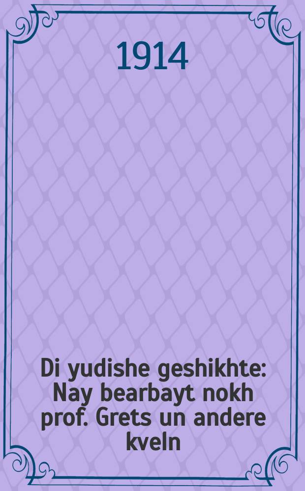 Di yudishe geshikhte : Nay bearbayt nokh prof. Grets un andere kveln : ניי בעארבייט נאָך פראָפ. גרעץ און אנדערע קוועלען = Еврейская история