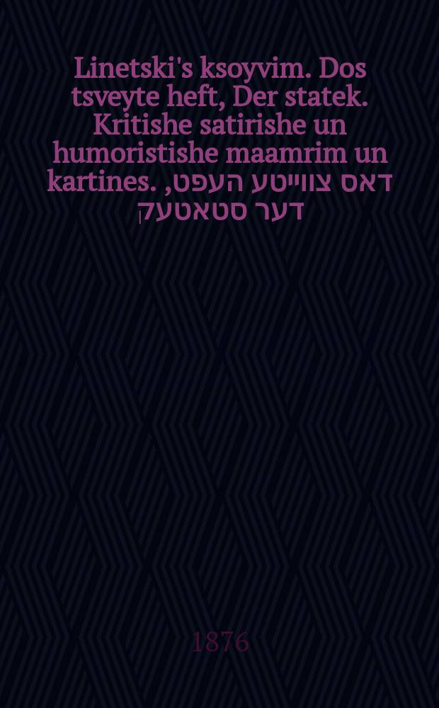 Linetski's ksoyvim. Dos tsveyte heft, Der statek. Kritishe satirishe un humoristishe maamrim un kartines. דאס צווייטע העפט, דער סטאטעק. קריטישע סאטירישע אונ הומאריסטישע מאמרים אונ קארטינעס = Писания Линецкого. Выпуск второй, Корабль. Критические, сатирические и юмористические высказывания и картины