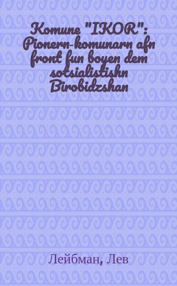 Komune "IKOR" : Pionern-komunarn afn front fun boyen dem sotsialistishn Birobidzshan : פּיאָנערנ-קאָמונארנ אפנ פראָנט פונ בויענ דעמ סאָציאליסטישנ ביראָבידזשאנ = Коммуна "ИКОР"