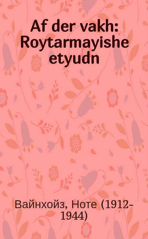 Af der vakh : Roytarmayishe etyudn : רויטארמייישע עטיודנ = На вахте
