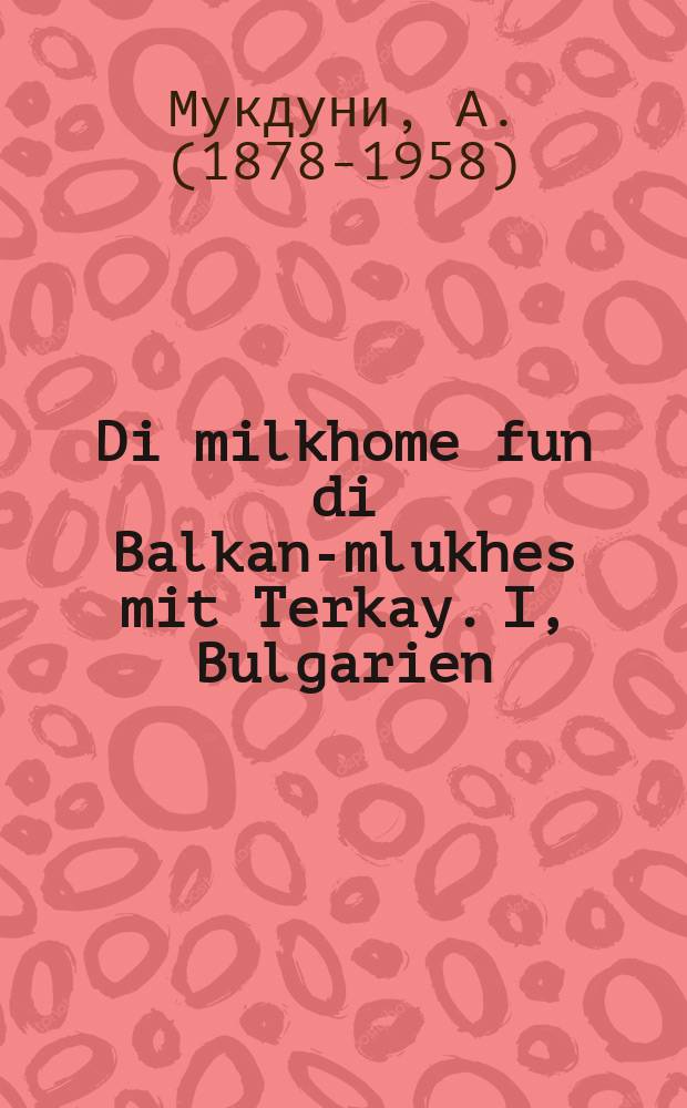 Di milkhome fun di Balkan-mlukhes mit Terkay. I, Bulgarien : Ver zenen di Balkan-felker?. I, בוּלגאריען : ווער זענען די באלקאן-לענדער = Война с Турцией за владычество на Балканах. I, Болгария