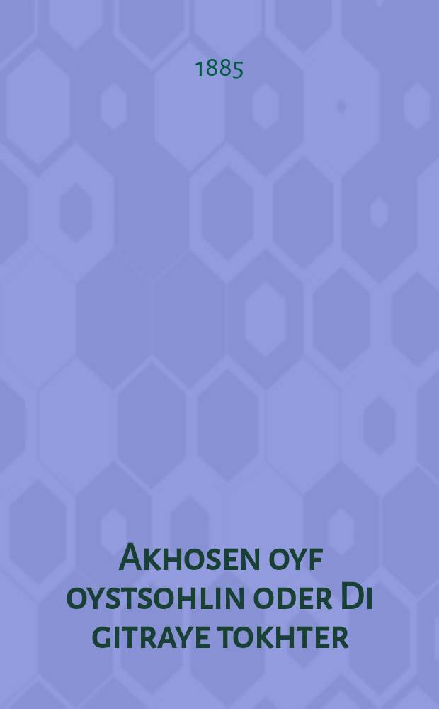 Akhosen oyf oystsohlin oder Di gitraye tokhter : Ayn roman : איין ראמאן = Жених для выплаты, или Дражайшая дочь
