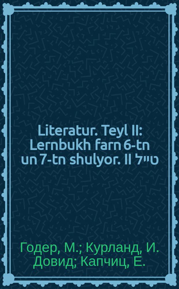 Literatur. Teyl II : Lernbukh farn 6-tn un 7-tn shulyor. II טייל : לערנבוכ פארנ 6-טנ אונ 7טנ שוליאָר = Литература. Часть II
