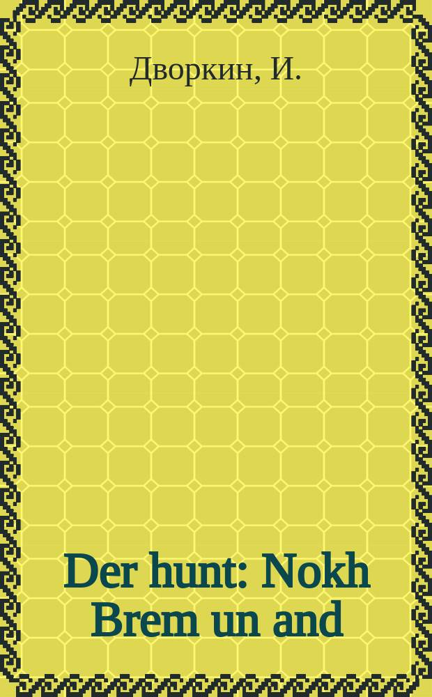 Der hunt : Nokh Brem un and : נאָך ברעם און אנד = Собака