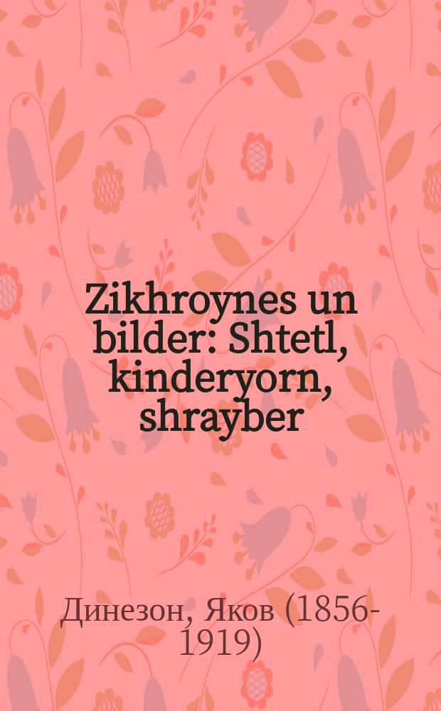 Zikhroynes un bilder : Shtetl, kinderyorn, shrayber : שטעטל, קינדעריאָרן, שרייבער = Воспоминания и картины