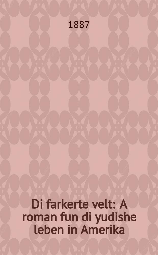 Di farkerte velt : A roman fun di yudishe leben in Amerika : Forttsetsung fun di "Amerikanishe glikin" in fier theyl : א ראמאן פון יודישען לעבען אין אמעריקא : פארטזעטצונג פון דיא "אמעריקאנער גליקין" אין פיער טהייל = Перевернутый мир