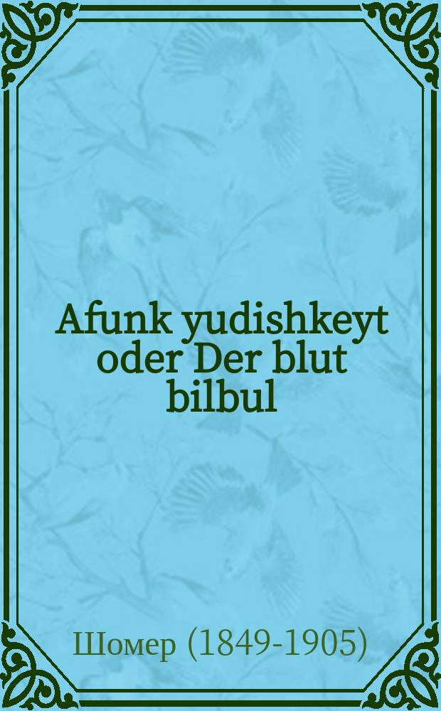Afunk yudishkeyt oder Der blut bilbul : Ahekhst interesanter roman in 4 theyl in dem amerikanishen un rumanishen yudishen leben : אהעכסט אינטערעסאנטער ראמאן אין 4 טהייל אין דעם אמעריקאנישען אונד רומאנישען יודישען לעבען = Искра еврейства, или Кровавая круговерть