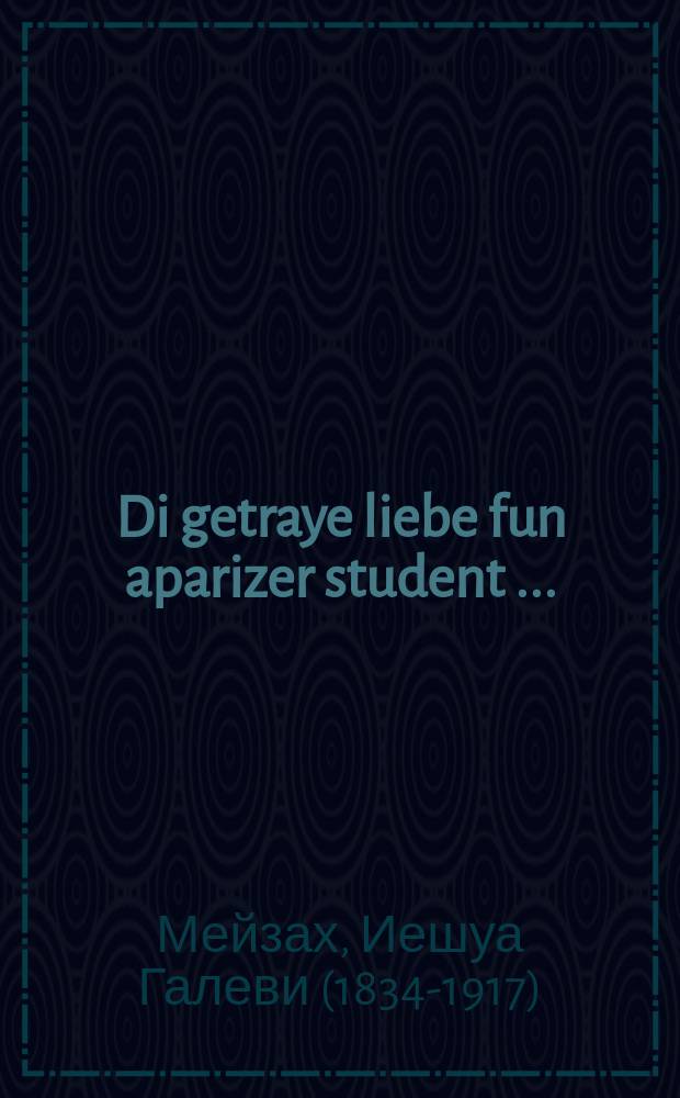 Di getraye liebe fun aparizer student [...] = Верная любовь парижского студента [...]