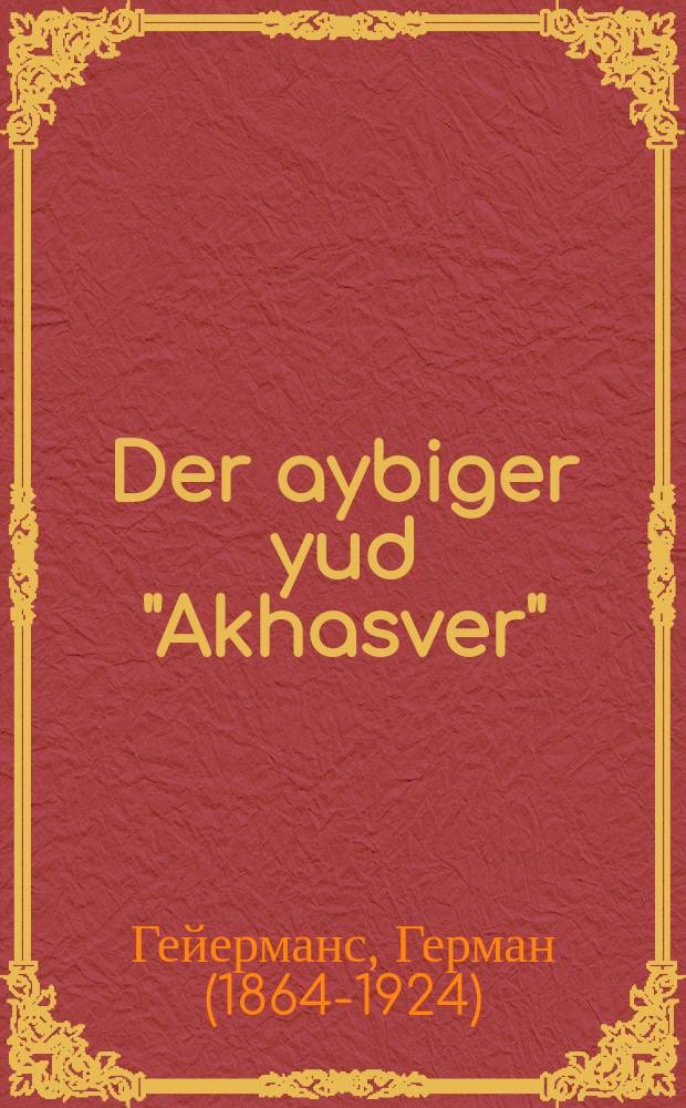 Der aybiger yud "Akhasver" : Lebens-bild fun di yuden in Rusland in ayn akt : לעבענס-בילד פון די יודען רוסלאנד אין איין אקט = Вечный еврей "Агасфер"