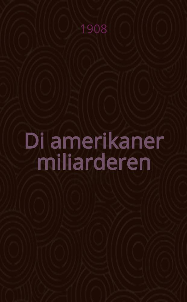 Di amerikaner miliarderen : Zeyer leben, gesheften un ashires : זייער לעבען, געשעפטען און עשירות = Американские миллиардеры