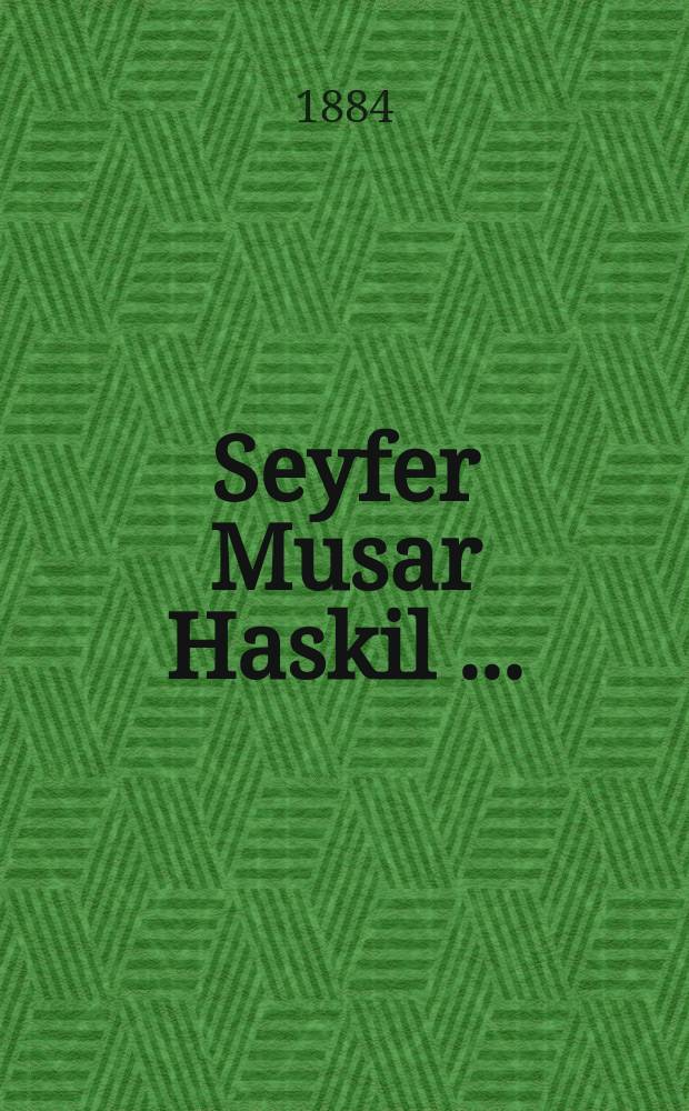 Seyfer Musar Haskil [...] = Книга просвещенной морали [...]