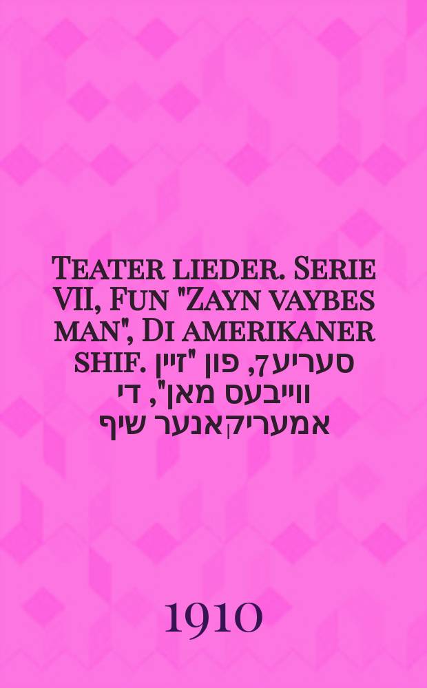 Teater lieder. Serie VII, Fun "Zayn vaybes man", Di amerikaner shif. סעריע 7, פון "זיין ווייבעס מאן", די אמעריקאנער שיף = Театральные песни. Серия VII, Из "Мужа его жены", Американского корабля