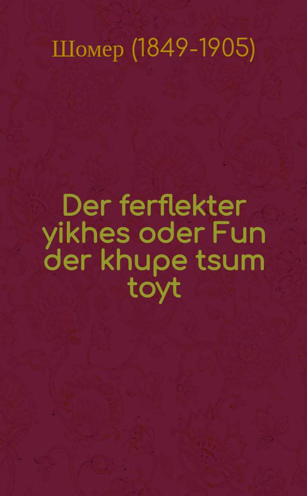 Der ferflekter yikhes oder Fun der khupe tsum toyt : Roman in tsvey theyl : ראמאן אין צוויי טהייל = Запятнанное благородство, или из-под венца - на смерть