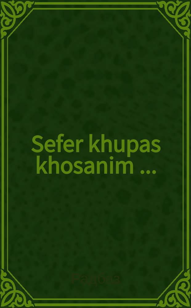 Sefer khupas khosanim [...] = Книга Венчания женихов [...]