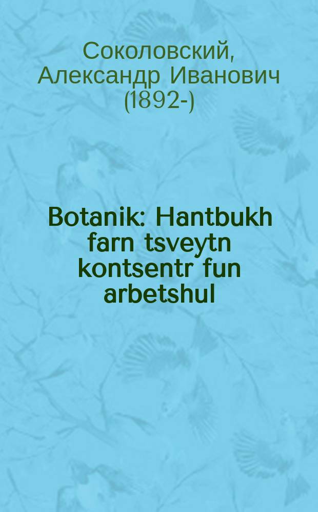 Botanik : Hantbukh farn tsveytn kontsentr fun arbetshul : האנטביכל פארן צווייטן קאנצעטר פון ארבעטשול = Ботаника