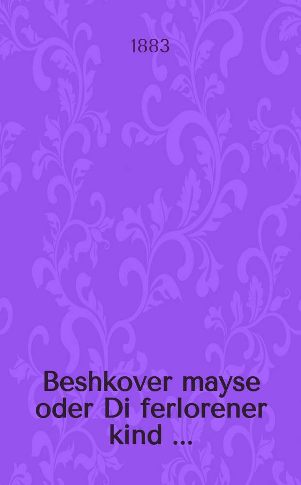 Beshkover mayse oder Di ferlorener kind [...] = Бешковская история, или Покинутое дитя [...]