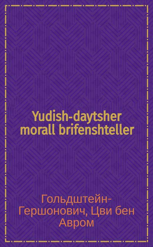 Yudish-daytsher morall brifenshteller : In fier theyl : אין פיער טהייל = Еврейско-немецкий моральный письмовник