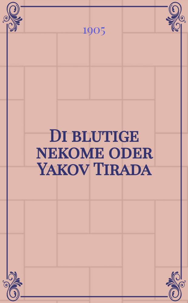 Di blutige nekome oder Yakov Tirada : A hekhst-interesanter historisher roman fun der tsveyte inkvizitsion geshehn in der tsayt fun Filip melekh Shpanien : א העכסט-אינטערעסאנטער היסטארישער ראמאן פון דער צווייטע איקוויזיציאן געשעהן אין דער צייט פון פיליפּ מלך שפּאניען = Кровавая месть, или Яков Тирада
