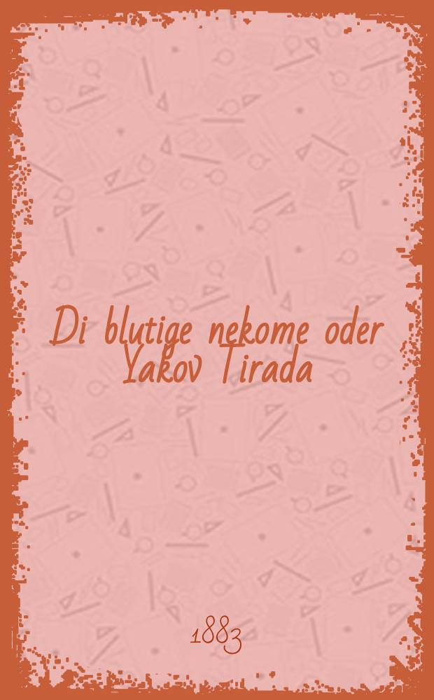 Di blutige nekome oder Yakov Tirada : A hekhst-interesanter historisher roman fun der tsveyte inkvizitsion geshehn in der tsayt fun Filip melekh Shpanien : א העכסט-אינטערעסאנטער היסטארישער ראמאן פון דער צווייטע איקוויזיציאן געשעהן אין דער צייט פון פיליפּ מלך שפּאניען = Кровавая месть, или Яков Тирада