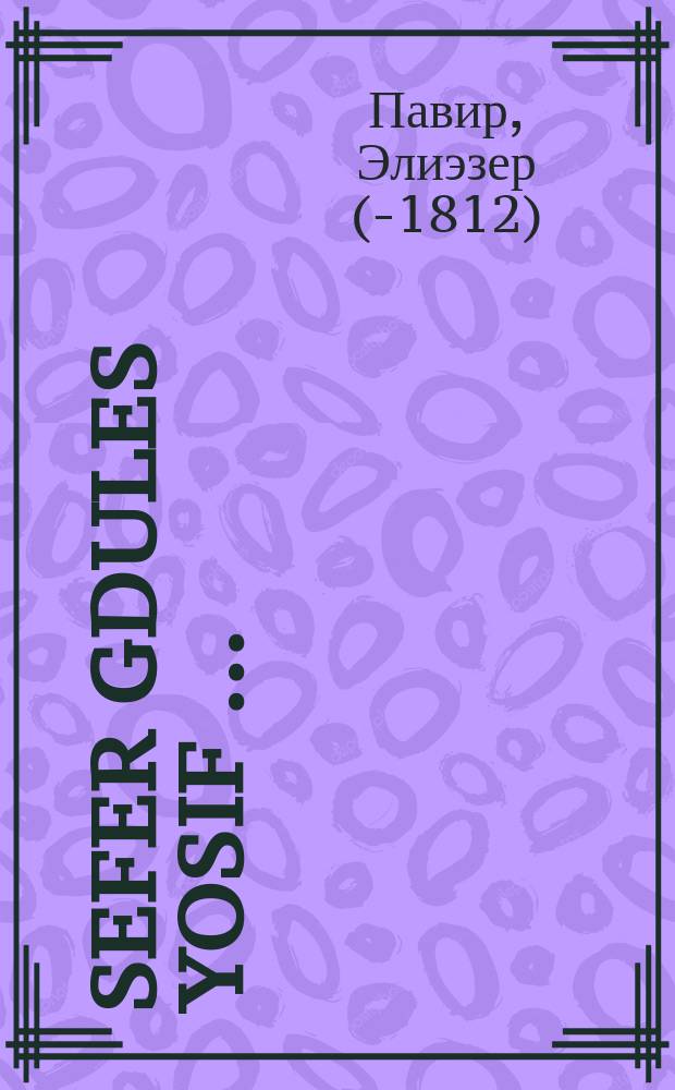 Sefer gdules Yosif [...] = Книга Величия Иосифа [...] Эта книга на еврейско-немецком [языке] исправлена по книге "Война и мир" р. Элиэзера Фавира