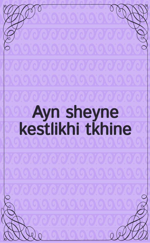 Ayn sheyne kestlikhi tkhine = Прекрасная ценная молитва
