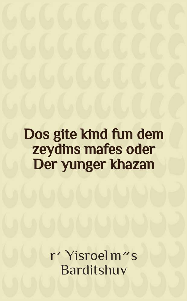 Dos gite kind fun dem zeydins mafes oder Der yunger khazan = Доброе дитя по дедушкиному примеру, или Молодой хазан