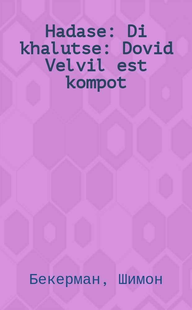 Hadase : Di khalutse : Dovid Velvil est kompot : A dramme in 4 aktin ferfast oyf dem art fon Shomer : דיא חלוצה : דוד וועלוויל עסט קאמפאט : א דראממע אין 4 אקטען פערפאסט אויף דער ארט שמר = Гадасса
